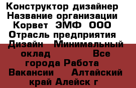 Конструктор-дизайнер › Название организации ­ Корвет, ЭМФ, ООО › Отрасль предприятия ­ Дизайн › Минимальный оклад ­ 25 000 - Все города Работа » Вакансии   . Алтайский край,Алейск г.